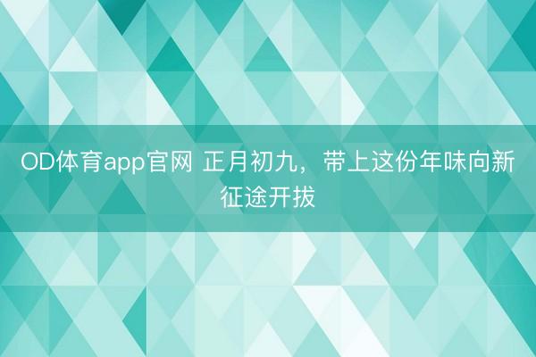 OD体育app官网 正月初九，带上这份年味向新征途开拔