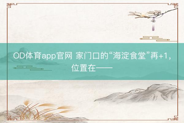 OD体育app官网 家门口的“海淀食堂”再+1,位置在——