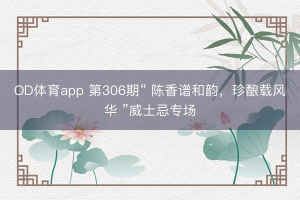 OD体育app 第306期“ 陈香谱和韵，珍酿载风华 ”威士忌专场