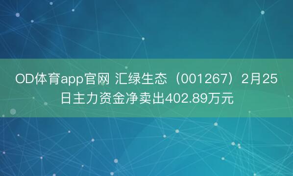 OD体育app官网 汇绿生态（001267）2月25日主力资金净卖出402.89万元
