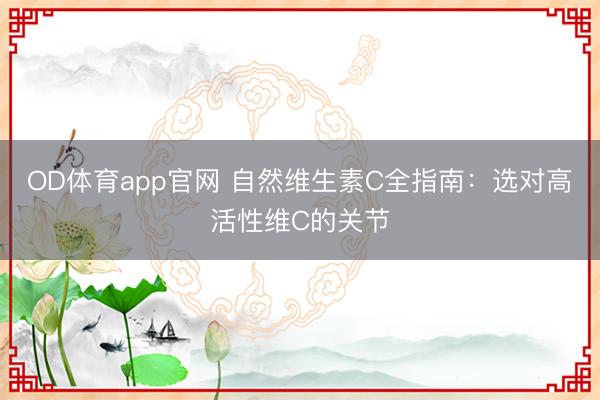 OD体育app官网 自然维生素C全指南:选对高活性维C的关节