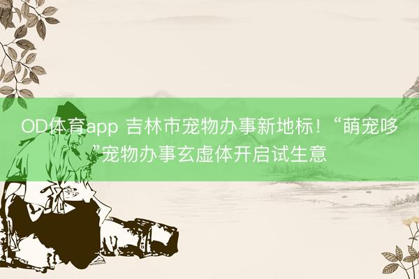 OD体育app 吉林市宠物办事新地标!“萌宠哆”宠物办事玄虚体开启试生意