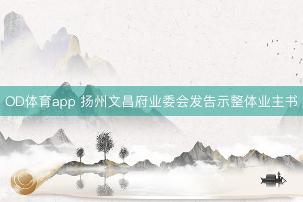 OD体育app 扬州文昌府业委会发告示整体业主书