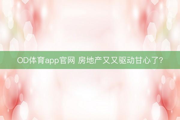 OD体育app官网 房地产又又驱动甘心了?