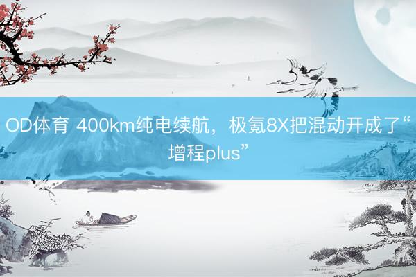 OD体育 400km纯电续航，极氪8X把混动开成了“增程plus”
