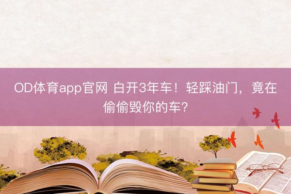 OD体育app官网 白开3年车!轻踩油门,竟在偷偷毁你的车?