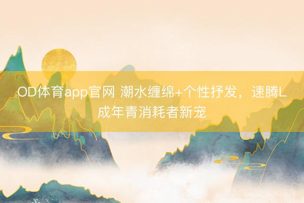 OD体育app官网 潮水缠绵+个性抒发，速腾L成年青消耗者新宠