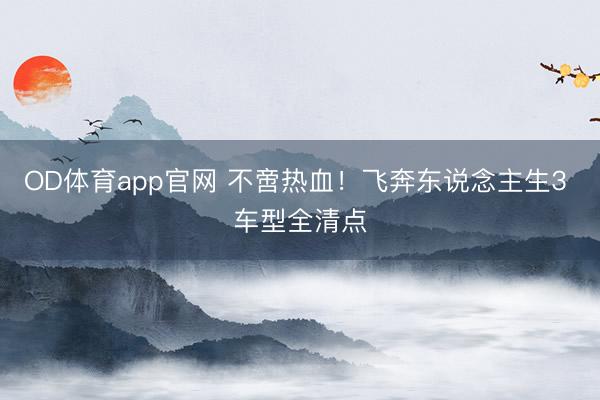 OD体育app官网 不啻热血！飞奔东说念主生3 车型全清点