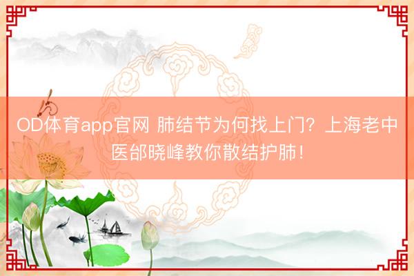 OD体育app官网 肺结节为何找上门？上海老中医邰晓峰教你散结护肺！