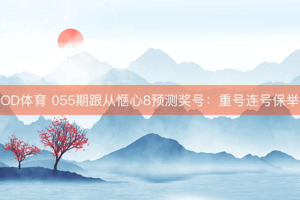OD体育 055期跟从惬心8预测奖号：重号连号保举